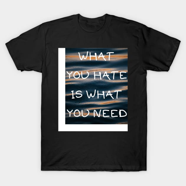 What you hate is what you need T-Shirt by IOANNISSKEVAS